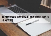 国内财税公司区块链应用[财务运用区块链技术的公司]