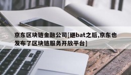 京东区块链金融公司[继bat之后,京东也发布了区块链服务开放平台]