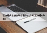 区块链产业投资平台是什么公司[区块链+产业]