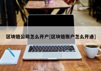 区块链公司怎么开户[区块链账户怎么开通]