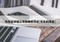 乐东区块链公司有哪些项目[乐东的项目]