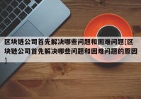 区块链公司首先解决哪些问题和困难问题[区块链公司首先解决哪些问题和困难问题的原因]