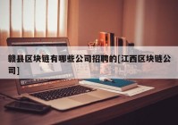 赣县区块链有哪些公司招聘的[江西区块链公司]