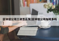 区块链公司工资怎么发[区块链公司加班多吗]