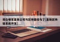 现在哪家直销公司与区块链挂勾了[直销区块链系统开发]