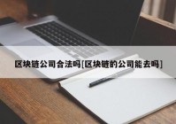 区块链公司合法吗[区块链的公司能去吗]