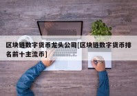 区块链数字货币龙头公司[区块链数字货币排名前十主流币]