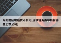 海南的区块链货币公司[区块链海南布局有哪些上市公司]