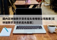 国内区块链数字货币龙头有哪些公司股票[区块链数字货币的龙头股票]