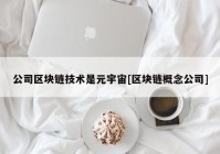 公司区块链技术是元宇宙[区块链概念公司]