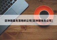 区块链最先落地的公司[区块链领先公司]