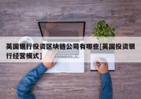 英国银行投资区块链公司有哪些[英国投资银行经营模式]