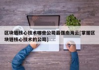 区块链核心技术哪些公司最强南海云[掌握区块链核心技术的公司]