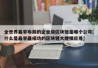 全世界最早布局的企业级区块链是哪个公司[什么是最早最成功的区块链大规模应用]