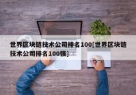 世界区块链技术公司排名100[世界区块链技术公司排名100强]