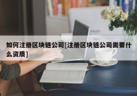 如何注册区块链公司[注册区块链公司需要什么资质]