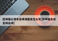 区块链公司年会演讲题目怎么写[区块链会议主持台词]