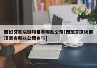 西班牙区块链项目有哪些公司[西班牙区块链项目有哪些公司参与]