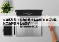 南康区智能化区块链是什么公司[南康区智能化区块链是什么公司的]