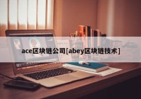 ace区块链公司[abey区块链技术]