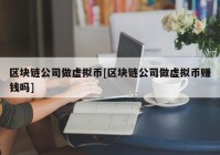 区块链公司做虚拟币[区块链公司做虚拟币赚钱吗]