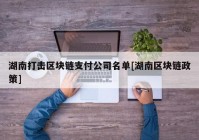 湖南打击区块链支付公司名单[湖南区块链政策]