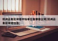 杭州云象区块链中标单位有那些公司[杭州云象区块链估值]