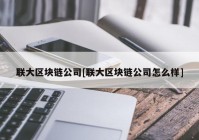 联大区块链公司[联大区块链公司怎么样]